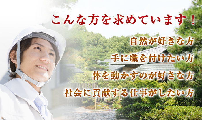 こんな方を求めています！・自然が好きな方・手に職を付けたい方・体を動かすのが好きな方・社会に貢献する仕事がしたい方